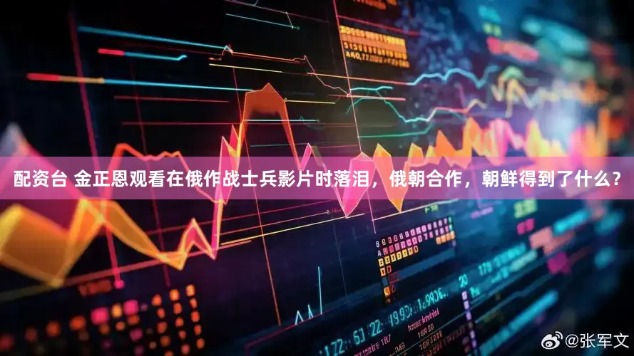 配资台 金正恩观看在俄作战士兵影片时落泪，俄朝合作，朝鲜得到了什么？