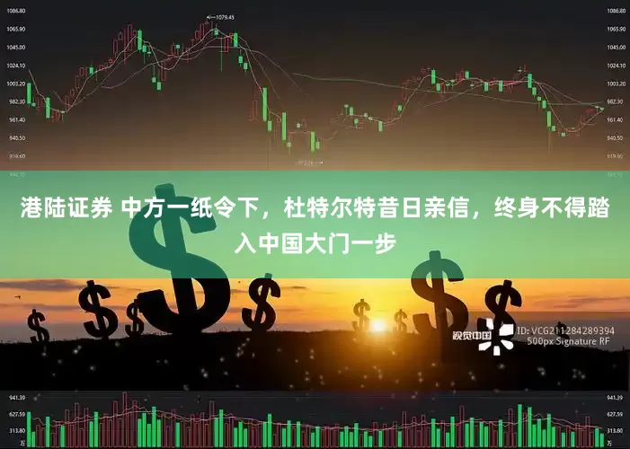 港陆证券 中方一纸令下，杜特尔特昔日亲信，终身不得踏入中国大门一步