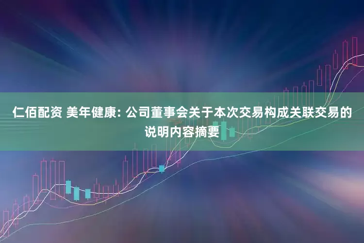 仁佰配资 美年健康: 公司董事会关于本次交易构成关联交易的说明内容摘要