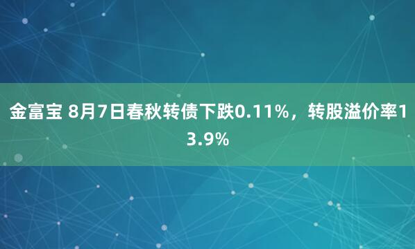 金富宝 8月7日春秋转债下跌0.11%，转股溢价率13.9%