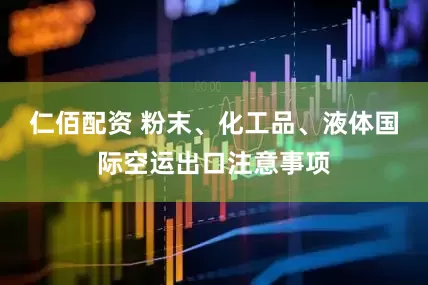 仁佰配资 粉末、化工品、液体国际空运出口注意事项