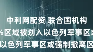 中利网配资 联合国机构：加沙86%区域被划入以色列军事区或强制撤离区