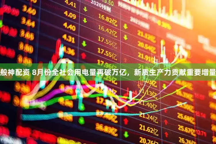 般神配资 8月份全社会用电量再破万亿，新质生产力贡献重要增量