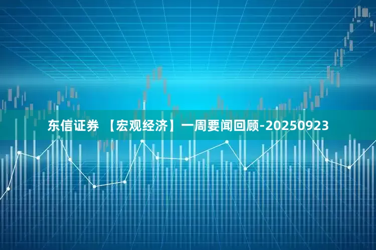 东信证券 【宏观经济】一周要闻回顾-20250923