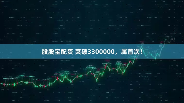 股股宝配资 突破3300000，属首次！