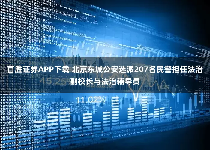 百胜证券APP下载 北京东城公安选派207名民警担任法治副校长与法治辅导员