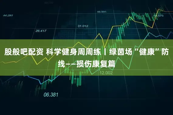股般吧配资 科学健身周周练丨绿茵场“健康”防线——损伤康复篇